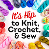 It's Hip to Knit, Crochet, & Sew!