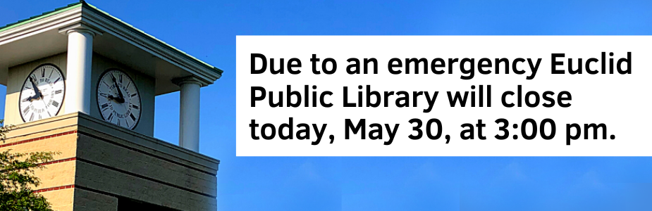 Due to an emergency Euclid Public Library will close today, May 30, at 3:00 pm.